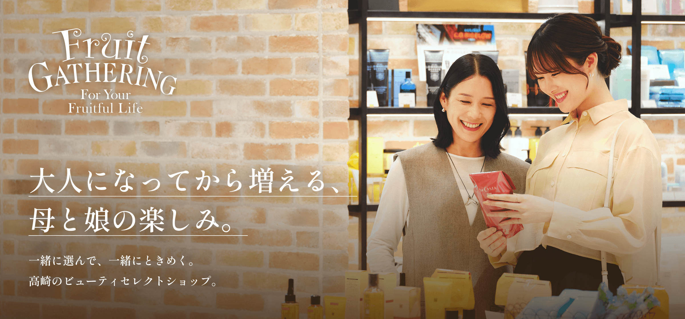 Fruit GATHERING For Your Fruitful Life ／ 大人になってから増える、母と娘の楽しみ。 一緒に選んで、一緒にときめく。高崎のビューティセレクトショップ。